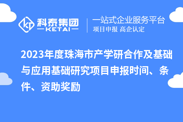 2023年度珠海市產(chǎn)學研合作及基礎(chǔ)與應(yīng)用基礎(chǔ)研究項目申報時間、條件、資助獎勵