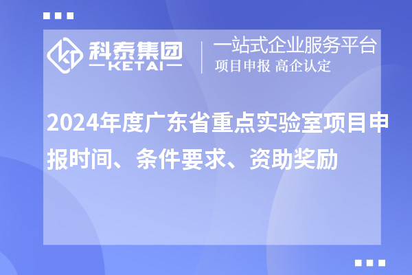 2024年度廣東省重點(diǎn)實(shí)驗(yàn)室<a href=http://5511mu.com/shenbao.html target=_blank class=infotextkey>項(xiàng)目申報(bào)</a>時(shí)間、條件要求、資助獎(jiǎng)勵(lì)