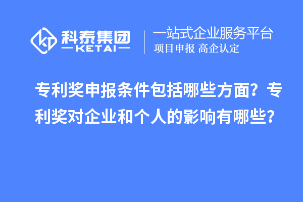 專利獎申報條件包括哪些方面？專利獎對企業和個人的影響有哪些？