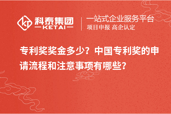 專利獎獎金多少？中國專利獎的申請流程和注意事項有哪些？