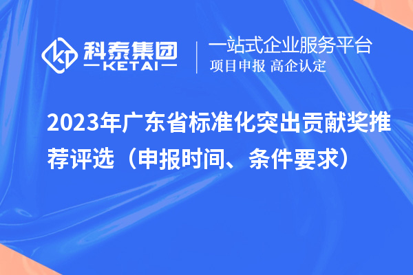 2023年廣東省標準化突出貢獻獎推薦評選（申報時間、條件要求）