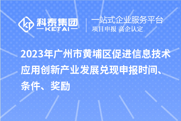 2023年廣州市黃埔區促進信息技術應用創新產業發展兌現申報時間、條件、獎勵