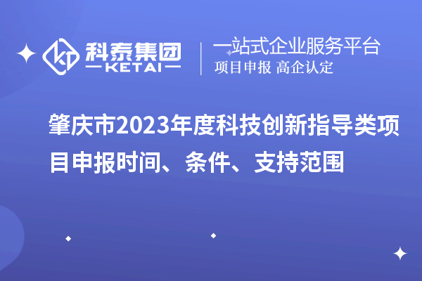 肇慶市2023年度科技創新指導類<a href=http://5511mu.com/shenbao.html target=_blank class=infotextkey>項目申報</a>時間、條件、支持范圍