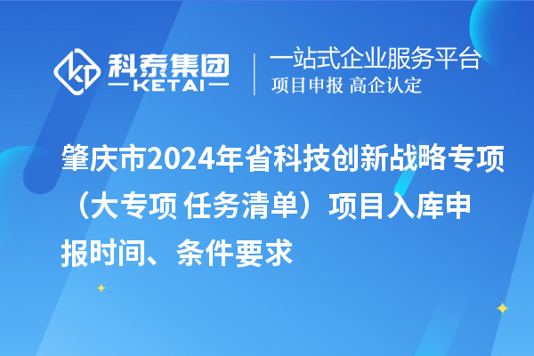 肇慶市2024年省科技創新戰略專項（大專項+任務清單）項目入庫申報時間、條件要求