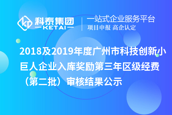 2018及2019年度廣州市科技創新小巨人企業入庫獎勵第三年區級經費 （第二批）審核結果公示