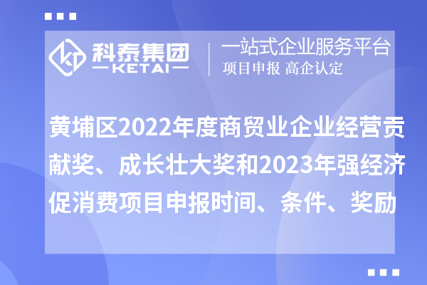 黃埔區2022年度商貿業企業經營貢獻獎、成長壯大獎和2023年強經濟促消費<a href=http://5511mu.com/shenbao.html target=_blank class=infotextkey>項目申報</a>時間、條件、獎勵