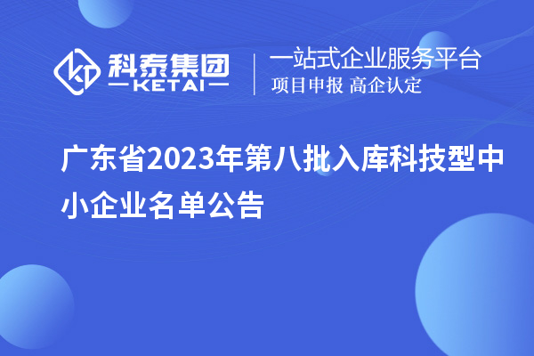 廣東省2023年第八批入庫科技型中小企業名單公告