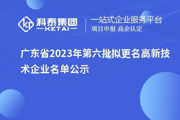 廣東省2023年第六批擬更名高新技術企業名單公示