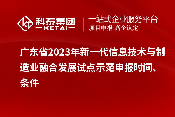 廣東省2023年新一代信息技術與制造業融合發展試點示范申報時間、條件