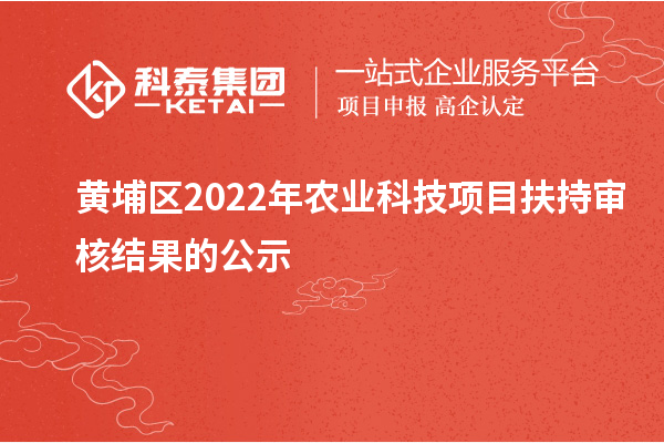 黃埔區(qū)2022年農(nóng)業(yè)科技項(xiàng)目扶持審核結(jié)果的公示