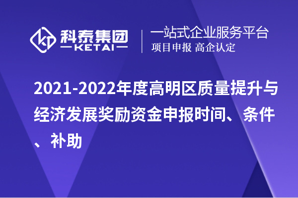 2021-2022年度高明區質量提升與經濟發展獎勵資金申報時間、條件、補助