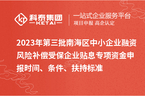 2023年第三批南海區中小企業融資風險補償受保企業貼息專項資金申報時間、條件、扶持標準