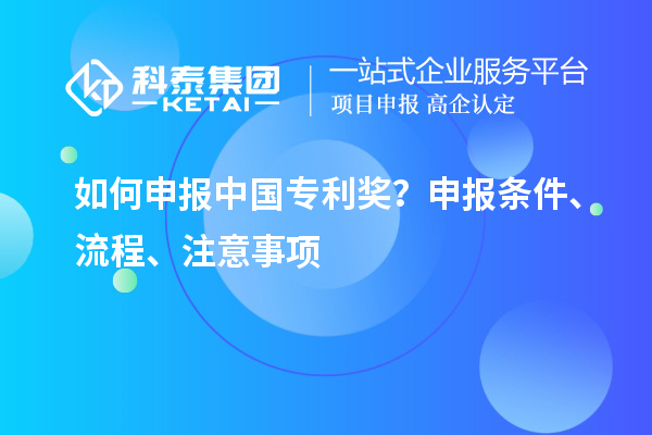 如何申報(bào)中國(guó)專利獎(jiǎng)？申報(bào)條件、流程、注意事項(xiàng)