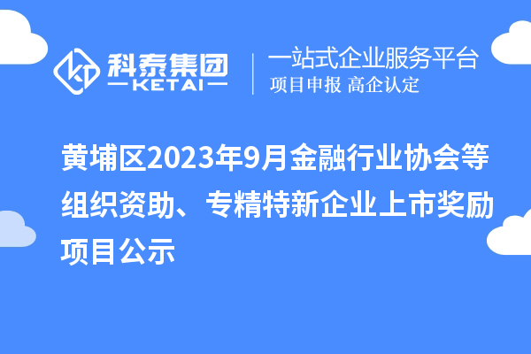 黃埔區2023年9月金融行業協會等組織資助、專精特新企業上市獎勵項目公示