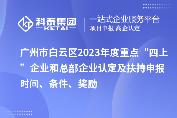 廣州市白云區2023年度重點“四上”企業和總部企業認定及扶持申報時間、條件、獎勵