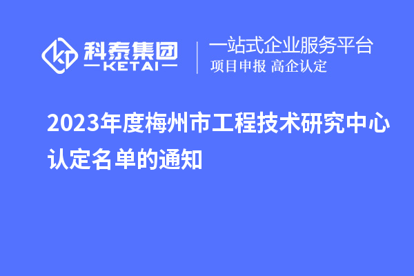 2023年度梅州市工程技術研究中心認定名單的通知