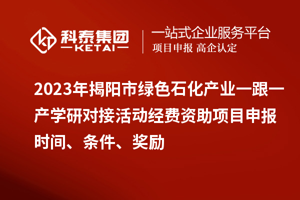 2023年揭陽市綠色石化產業一跟一產學研對接活動經費資助<a href=http://5511mu.com/shenbao.html target=_blank class=infotextkey>項目申報</a>時間、條件、獎勵