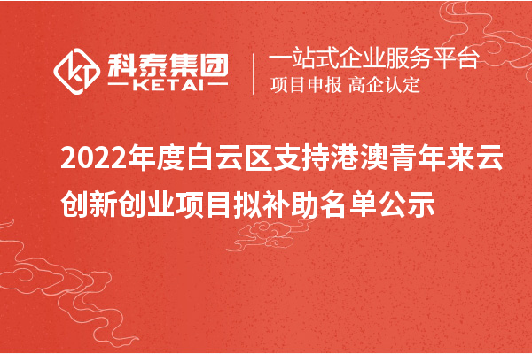 2022年度白云區(qū)支持港澳青年來(lái)云創(chuàng)新創(chuàng)業(yè)項(xiàng)目擬補(bǔ)助名單公示