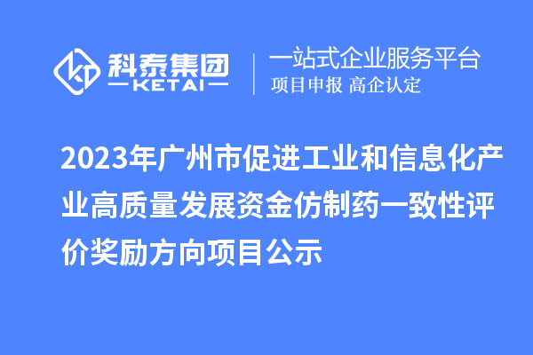 2023年廣州市促進工業和信息化產業高質量發展資金仿制藥一致性評價獎勵方向項目公示