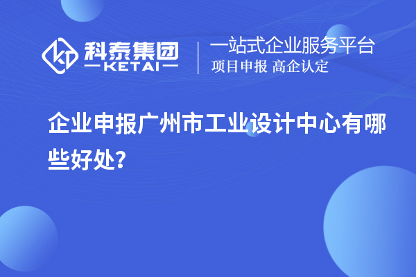 企業(yè)申報廣州市工業(yè)設(shè)計中心有哪些好處？