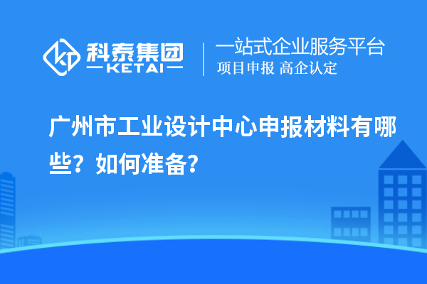 廣州市工業(yè)設(shè)計(jì)中心申報(bào)材料有哪些？如何準(zhǔn)備？