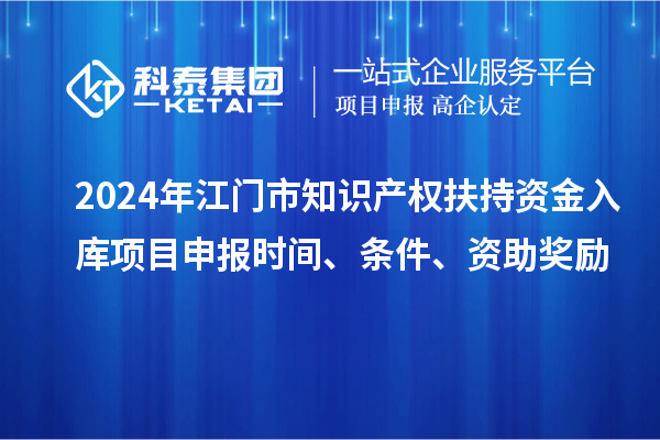 2024年江門市知識產權扶持資金入庫項目申報時間、條件、資助獎勵