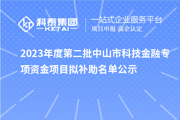 2023年度第二批中山市科技金融專項資金項目擬補助名單公示