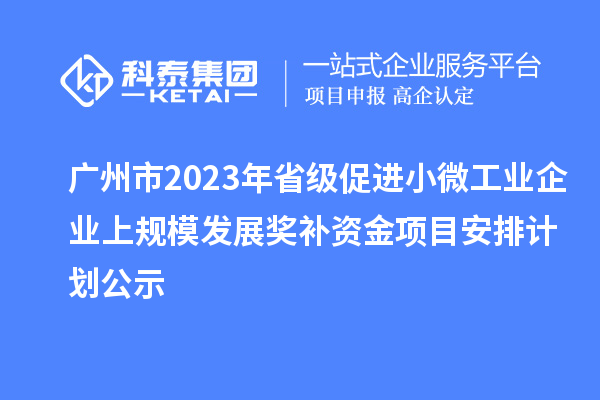 廣州市2023年省級促進(jìn)小微工業(yè)企業(yè)上規(guī)模發(fā)展獎補(bǔ)資金項(xiàng)目安排計(jì)劃公示