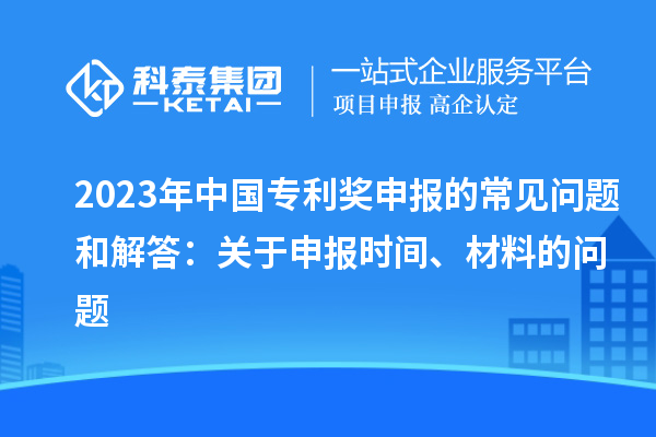 2023年中國專利獎申報的常見問題和解答：關于申報時間、材料的問題