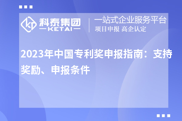 2023年中國專利獎申報指南：支持獎勵、申報條件