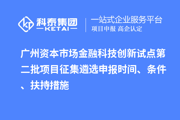 廣州資本市場金融科技創新試點第二批項目征集遴選申報時間、條件、扶持措施