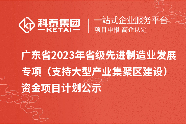 廣東省2023年省級先進制造業發展專項（支持大型產業集聚區建設）資金項目計劃公示