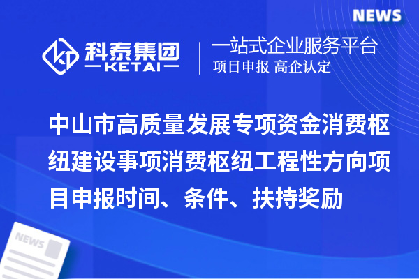 中山市高質(zhì)量發(fā)展專項(xiàng)資金消費(fèi)樞紐建設(shè)事項(xiàng)消費(fèi)樞紐工程性方向<a href=http://5511mu.com/shenbao.html target=_blank class=infotextkey>項(xiàng)目申報(bào)</a>時(shí)間、條件、扶持獎(jiǎng)勵(lì)