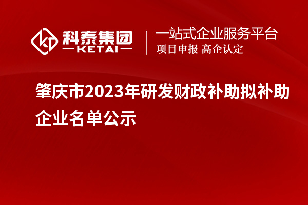 肇慶市2023年研發財政補助擬補助企業名單公示