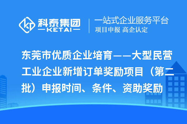 東莞市優(yōu)質企業(yè)培育——大型民營工業(yè)企業(yè)新增訂單獎勵項目（第二批）申報時間、條件、資助獎勵