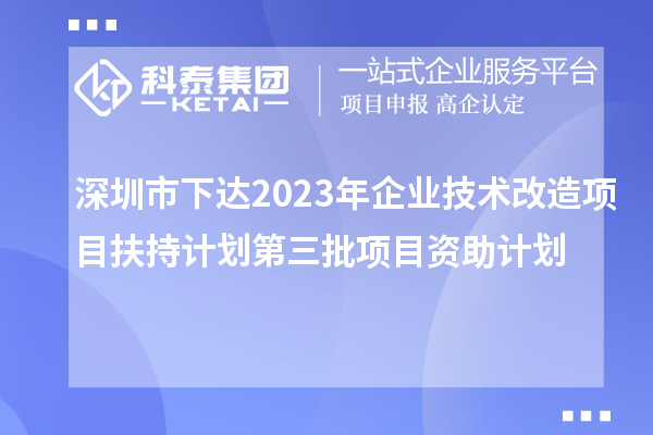 深圳市下達2023年企業技術改造項目扶持計劃第三批項目資助計劃