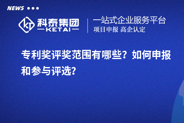 專利獎評獎范圍有哪些？如何申報和參與評選？