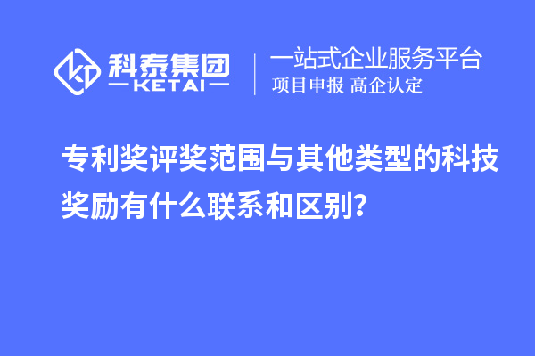 專利獎評獎范圍與其他類型的科技獎勵有什么聯系和區別？