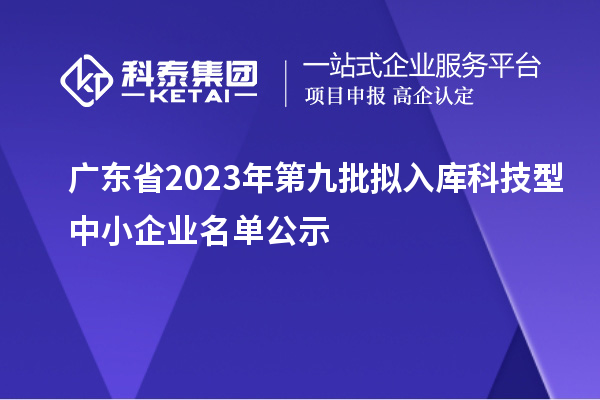 廣東省2023年第九批擬入庫科技型中小企業名單公示