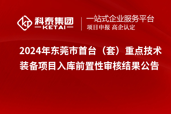 2024年東莞市首臺（套）重點技術裝備項目入庫前置性審核結果公告