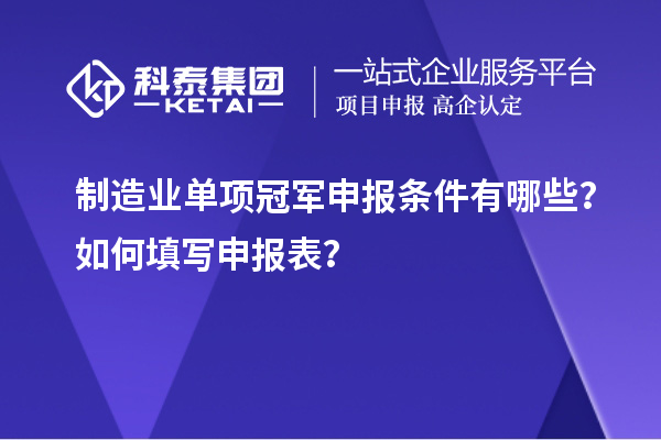 制造業(yè)單項(xiàng)冠軍申報條件有哪些？如何填寫申報表？