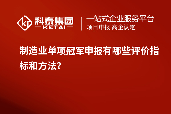 制造業(yè)單項(xiàng)冠軍申報有哪些評價指標(biāo)和方法？