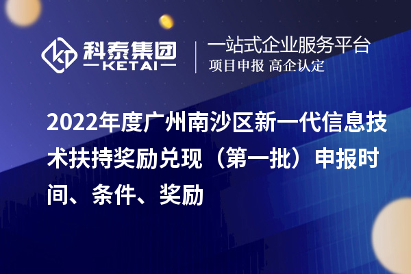 2022年度廣州南沙區新一代信息技術扶持獎勵兌現（第一批）申報時間、條件、獎勵