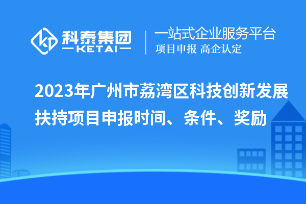 2023年廣州市荔灣區(qū)科技創(chuàng)新發(fā)展扶持項(xiàng)目申報(bào)時(shí)間、條件、獎(jiǎng)勵(lì)