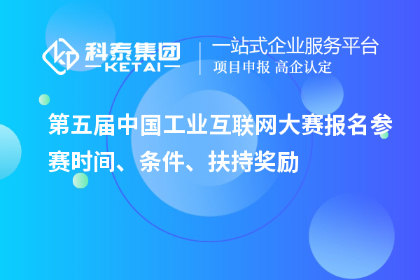 第五屆中國工業互聯網大賽報名參賽時間、條件、扶持獎勵