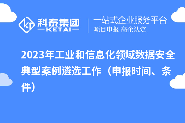 2023年工業和信息化領域數據安全典型案例遴選工作（申報時間、條件）