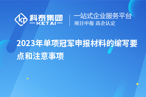 2023年單項(xiàng)冠軍申報材料的編寫要點(diǎn)和注意事項(xiàng)