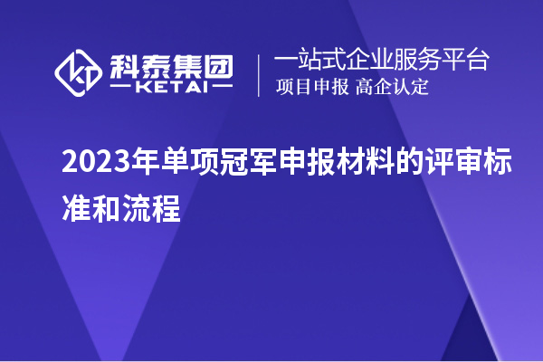 2023年單項(xiàng)冠軍申報材料的評審標(biāo)準(zhǔn)和流程