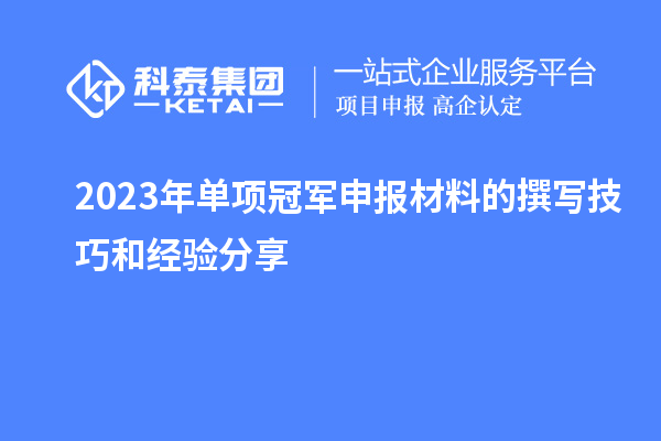 2023年單項(xiàng)冠軍申報(bào)材料的撰寫(xiě)技巧和經(jīng)驗(yàn)分享