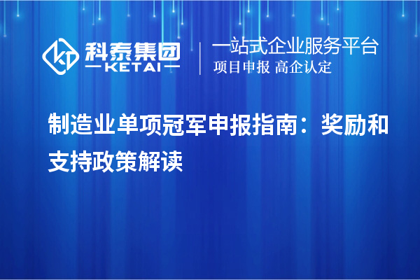 制造業(yè)單項(xiàng)冠軍申報(bào)指南：獎(jiǎng)勵(lì)和支持政策解讀